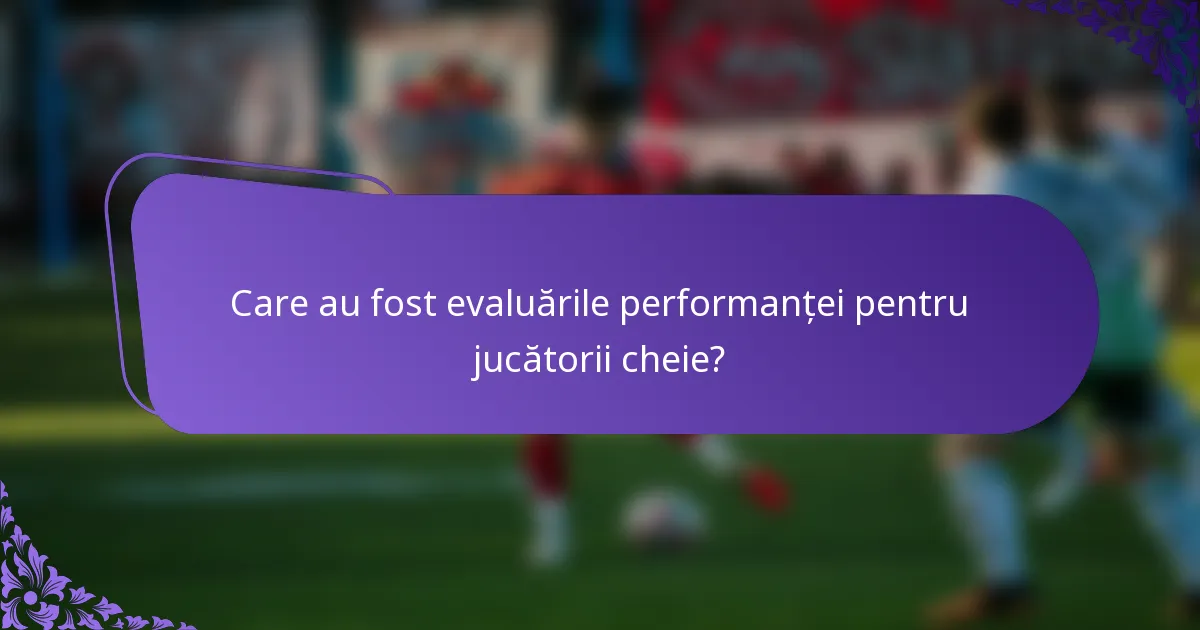 Care au fost evaluările performanței pentru jucătorii cheie?