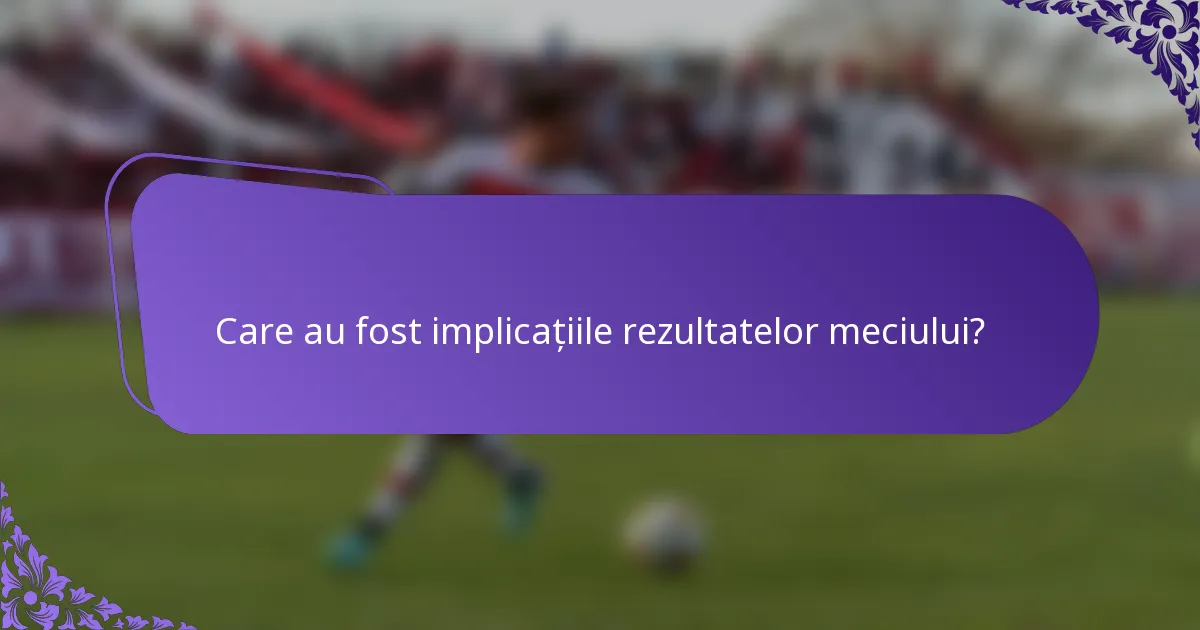 Care au fost implicațiile rezultatelor meciului?