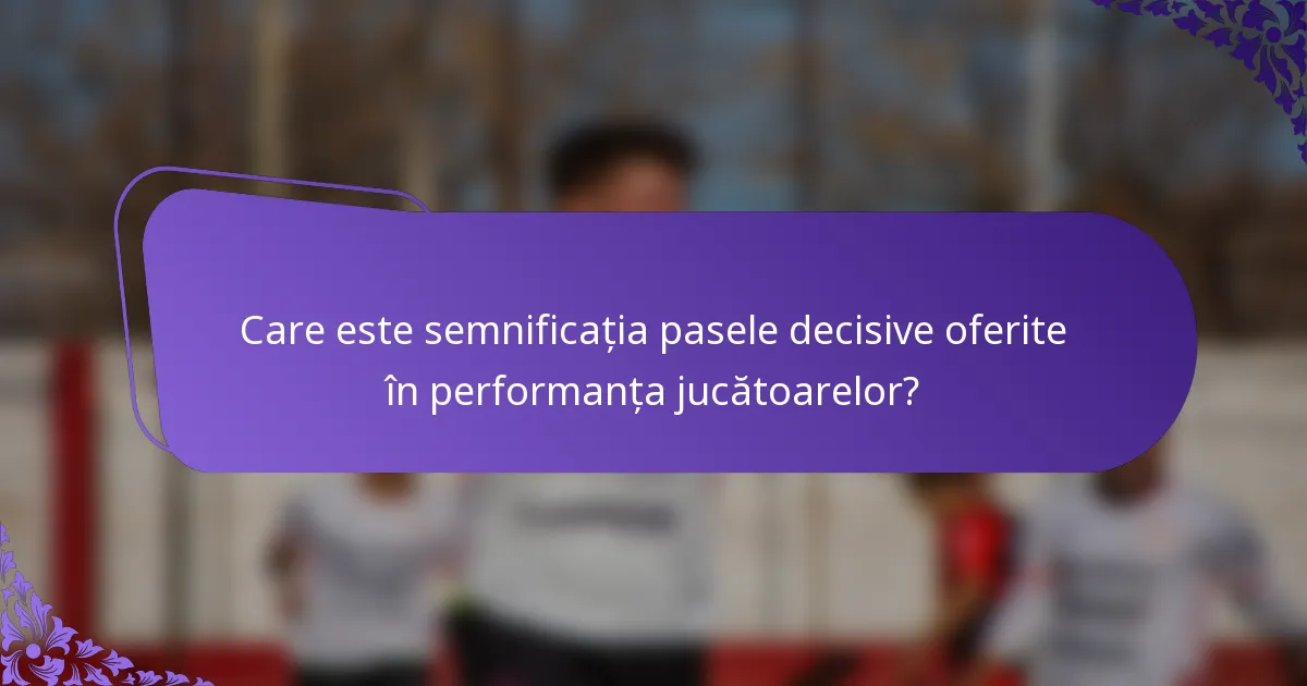 Care este semnificația pasele decisive oferite în performanța jucătoarelor?