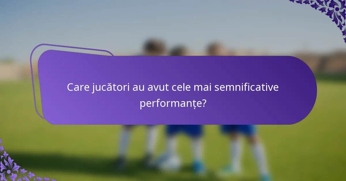 Care jucători au avut cele mai semnificative performanțe?