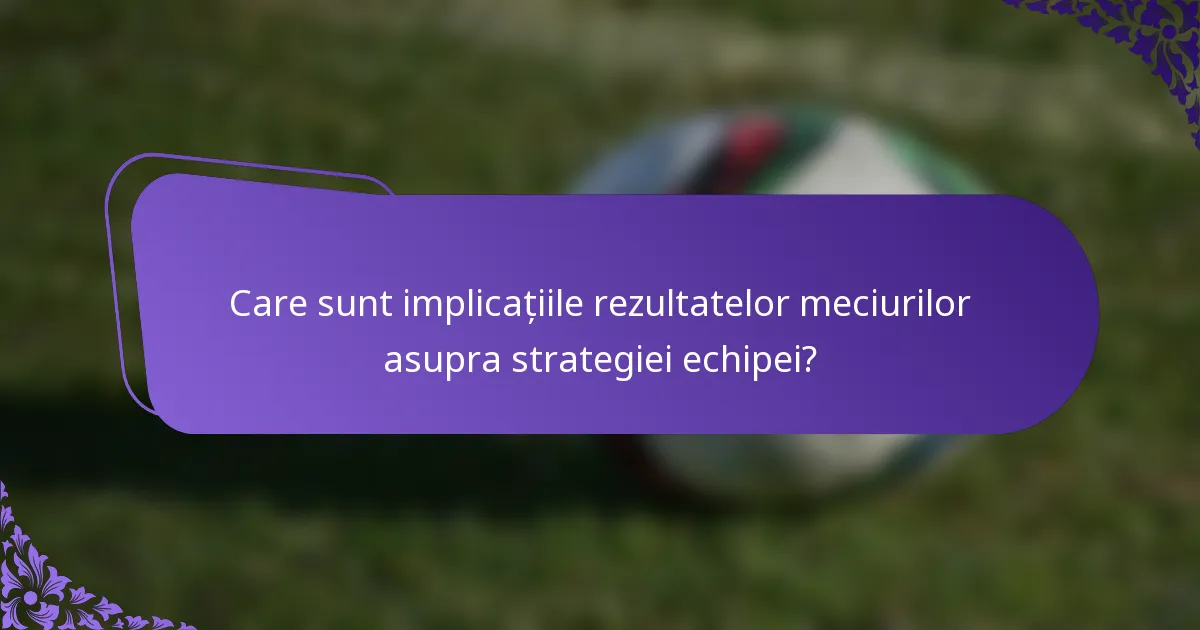 Care sunt implicațiile rezultatelor meciurilor asupra strategiei echipei?