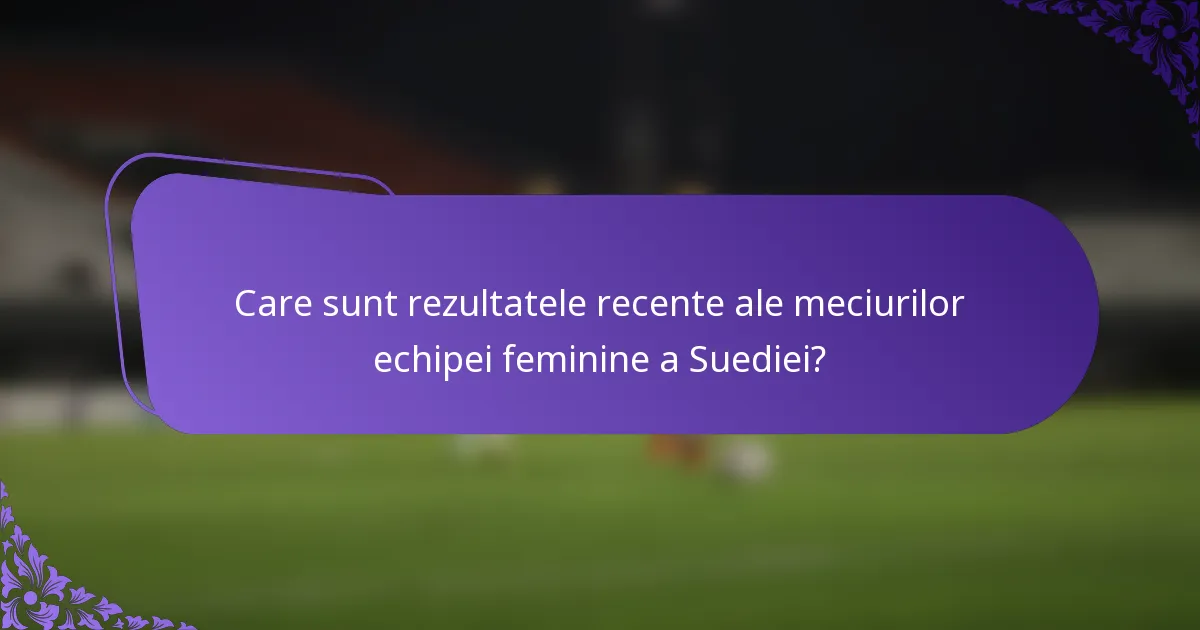 Care sunt rezultatele recente ale meciurilor echipei feminine a Suediei?