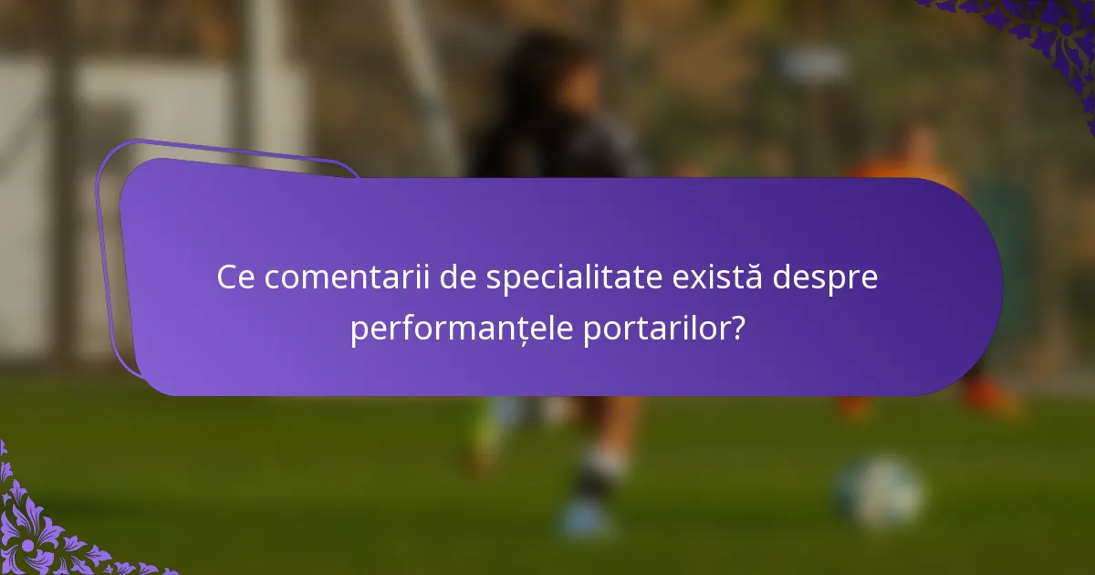 Ce comentarii de specialitate există despre performanțele portarilor?