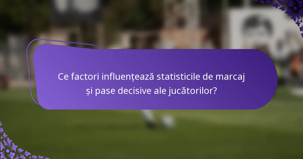 Ce factori influențează statisticile de marcaj și pase decisive ale jucătorilor?