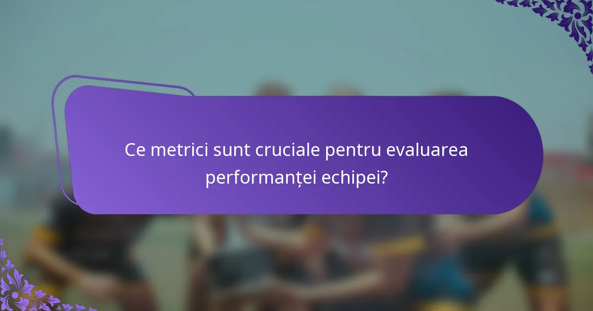 Ce metrici sunt cruciale pentru evaluarea performanței echipei?