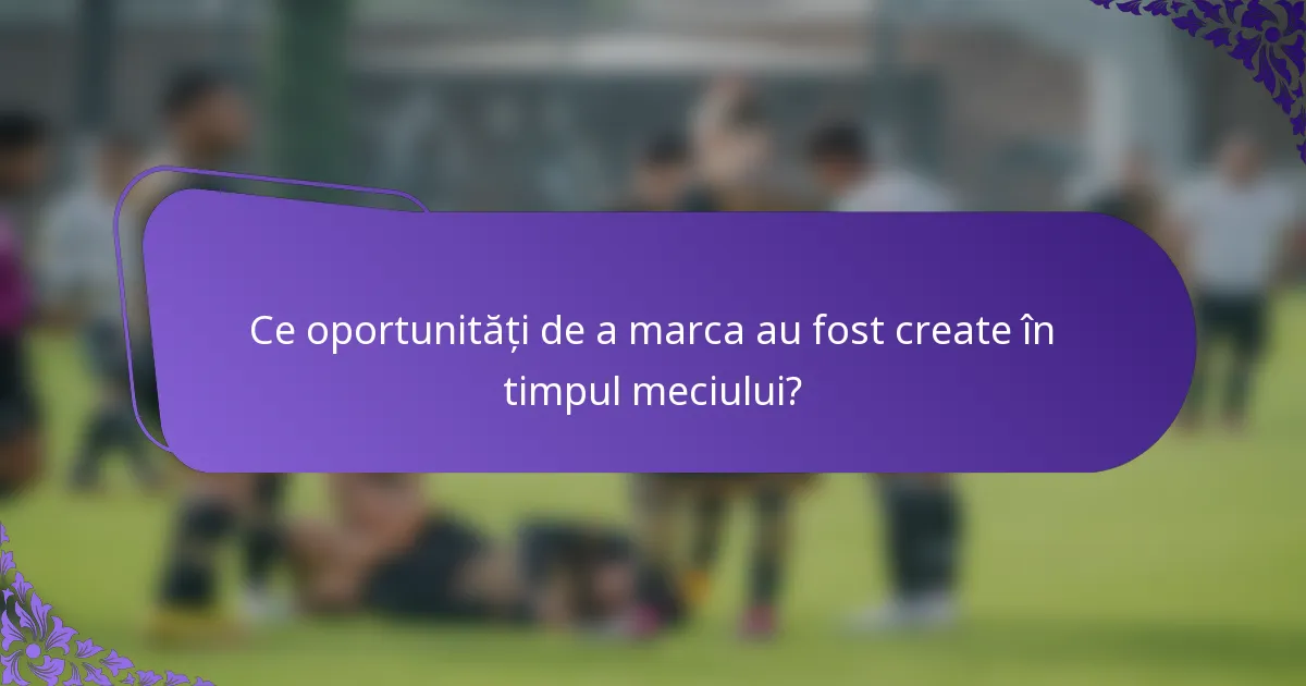 Ce oportunități de a marca au fost create în timpul meciului?