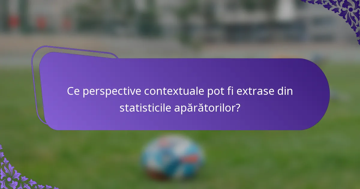 Ce perspective contextuale pot fi extrase din statisticile apărătorilor?