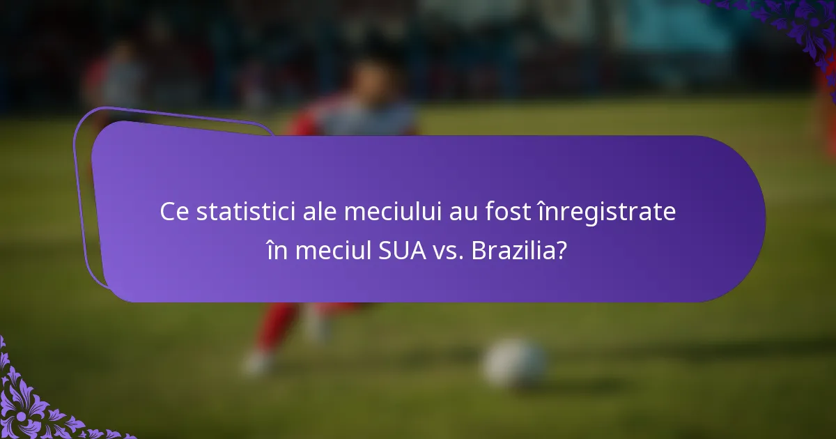 Ce statistici ale meciului au fost înregistrate în meciul SUA vs. Brazilia?