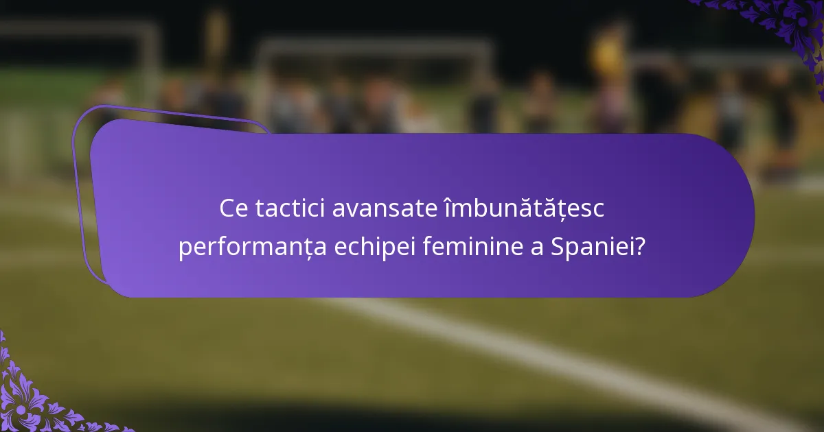 Ce tactici avansate îmbunătățesc performanța echipei feminine a Spaniei?