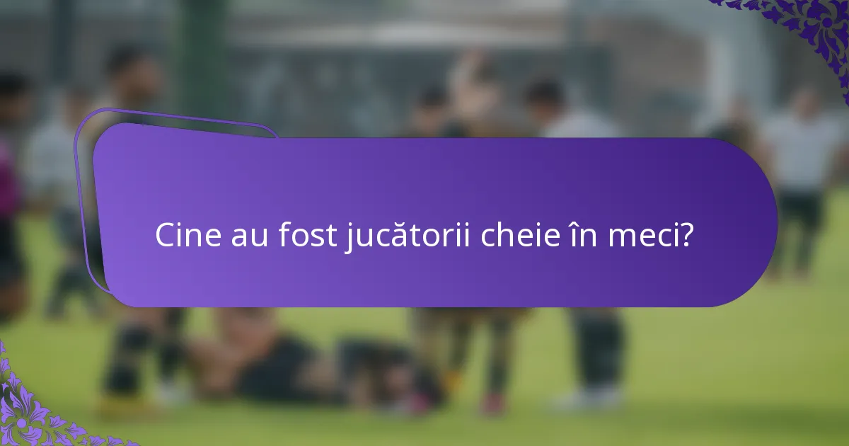 Cine au fost jucătorii cheie în meci?