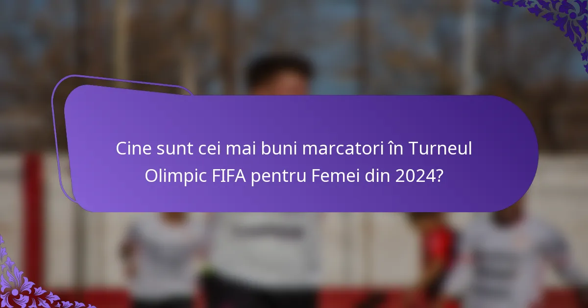 Cine sunt cei mai buni marcatori în Turneul Olimpic FIFA pentru Femei din 2024?
