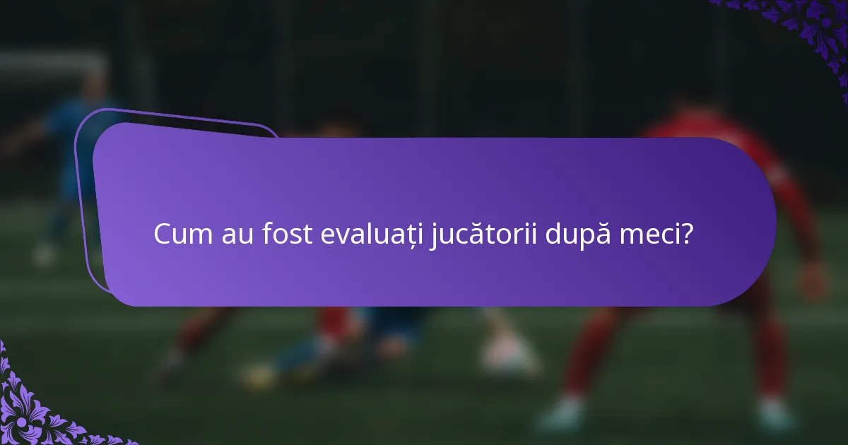 Cum au fost evaluați jucătorii după meci?