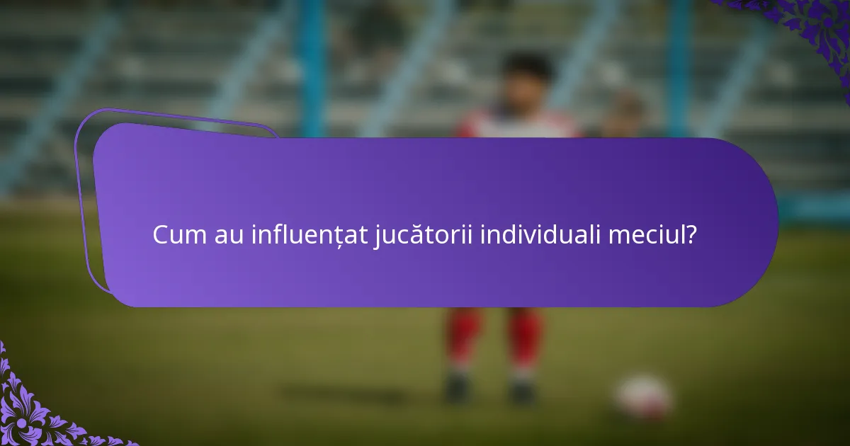 Cum au influențat jucătorii individuali meciul?