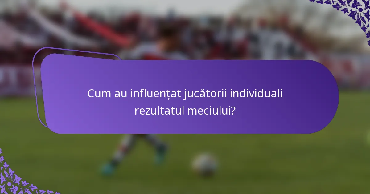 Cum au influențat jucătorii individuali rezultatul meciului?