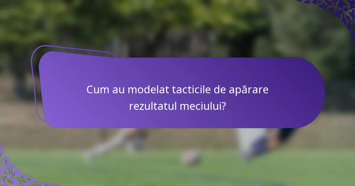 Cum au modelat tacticile de apărare rezultatul meciului?