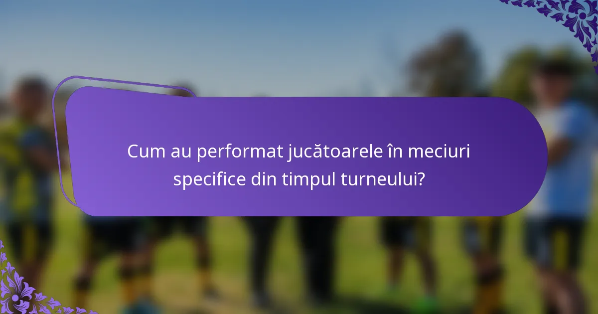 Cum au performat jucătoarele în meciuri specifice din timpul turneului?