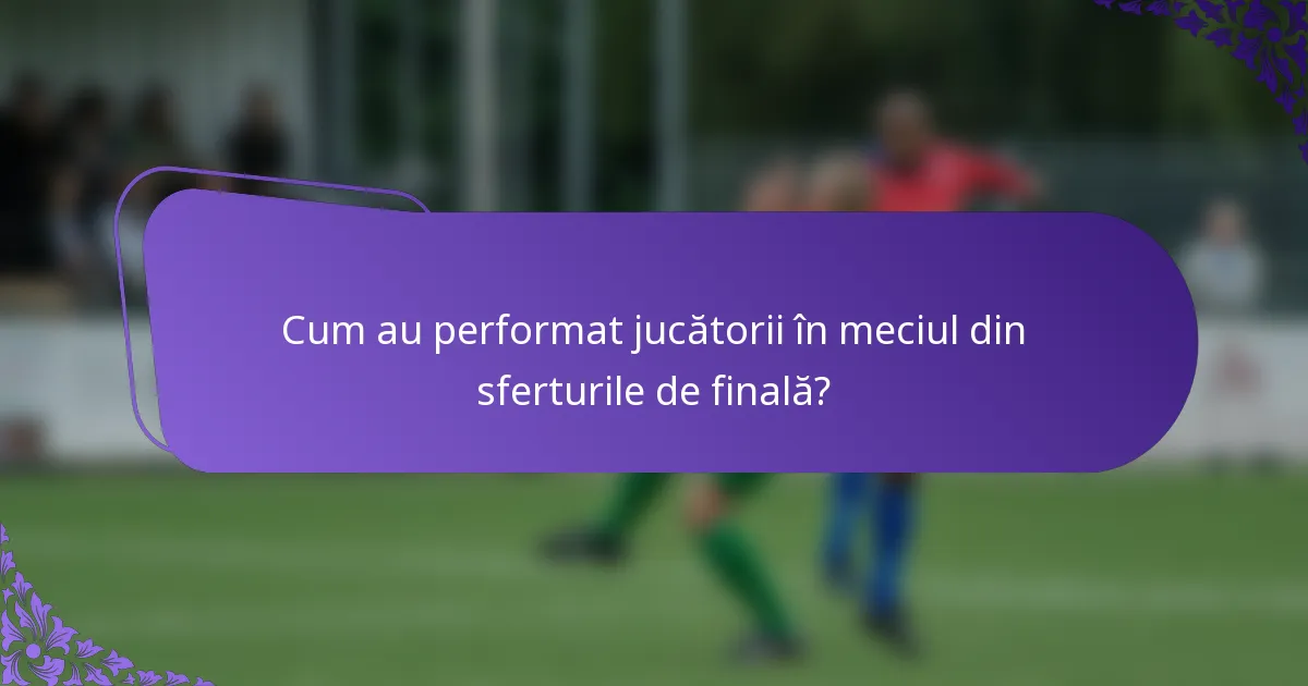 Cum au performat jucătorii în meciul din sferturile de finală?