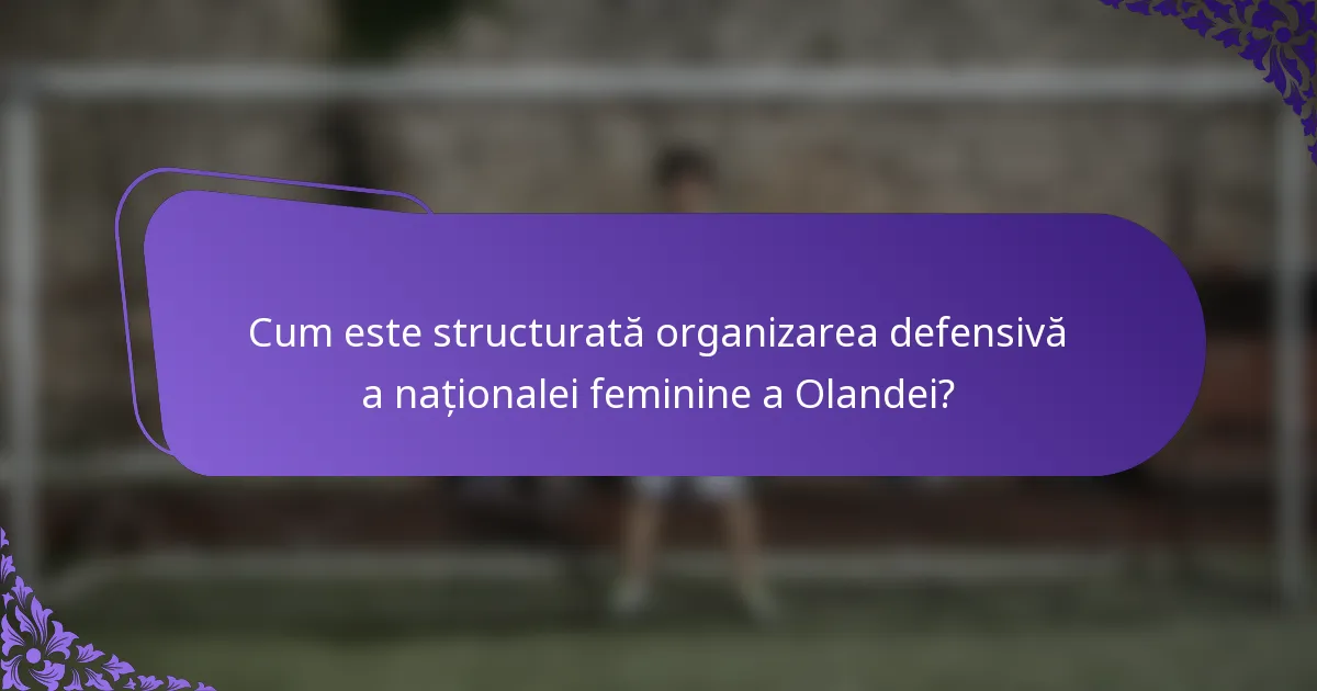 Cum este structurată organizarea defensivă a naționalei feminine a Olandei?