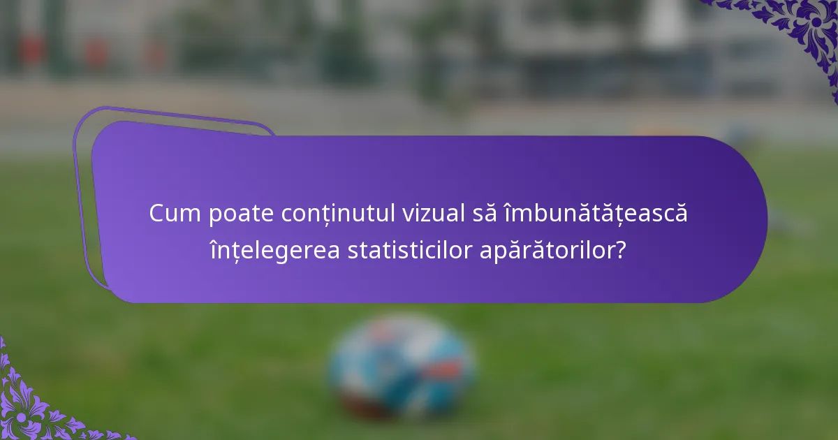 Cum poate conținutul vizual să îmbunătățească înțelegerea statisticilor apărătorilor?