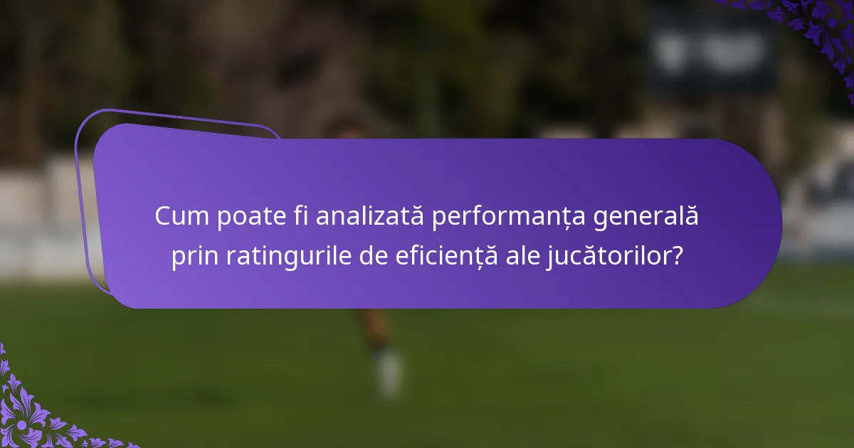 Cum poate fi analizată performanța generală prin ratingurile de eficiență ale jucătorilor?