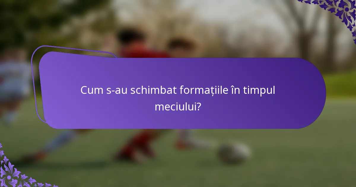 Cum s-au schimbat formațiile în timpul meciului?