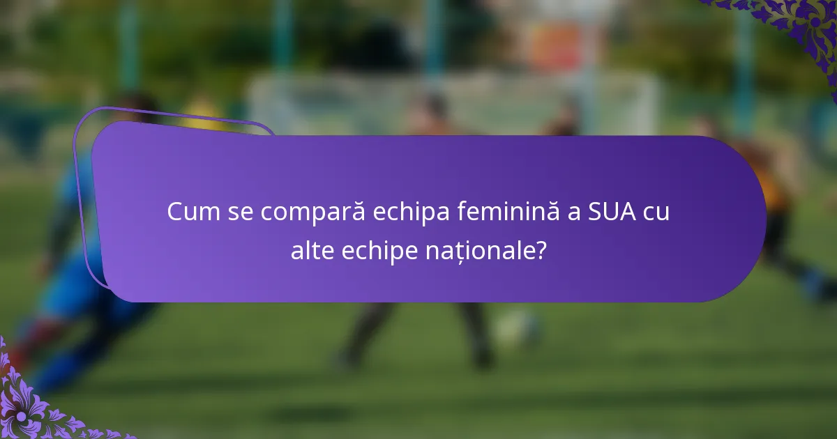 Cum se compară echipa feminină a SUA cu alte echipe naționale?