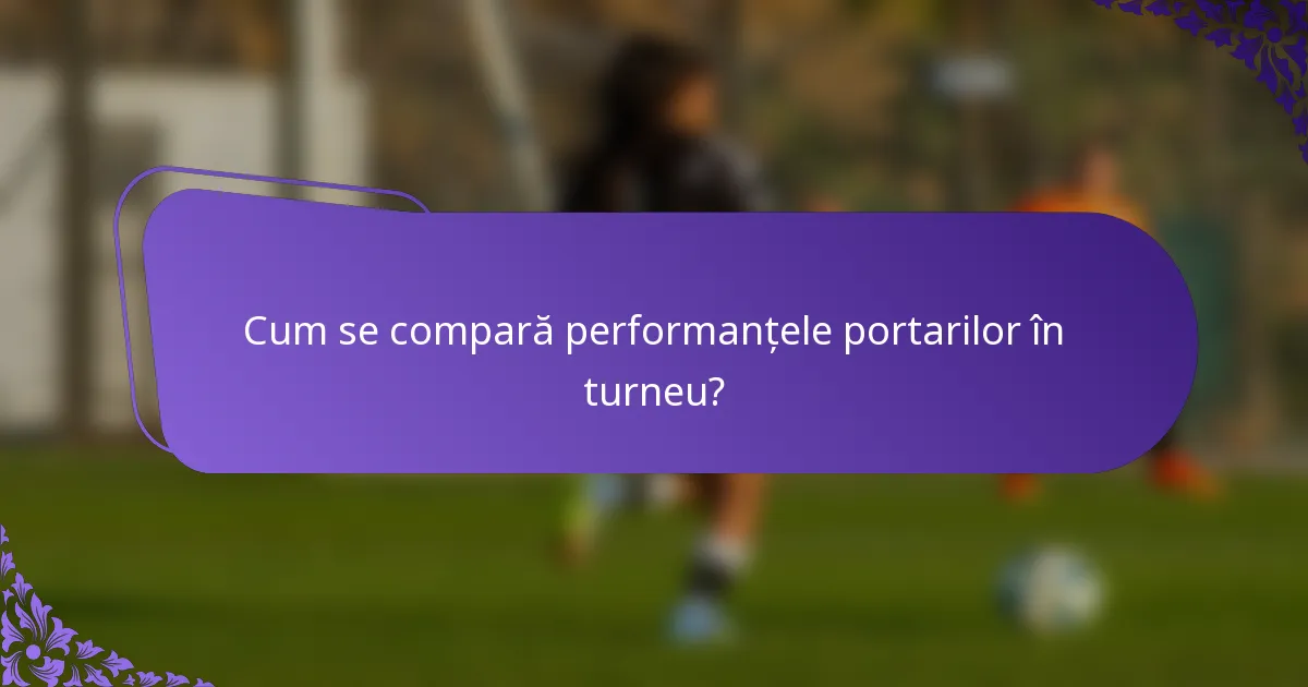 Cum se compară performanțele portarilor în turneu?