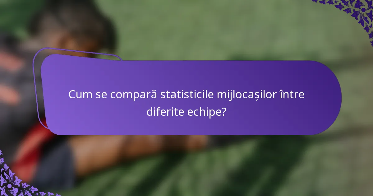 Cum se compară statisticile mijlocașilor între diferite echipe?