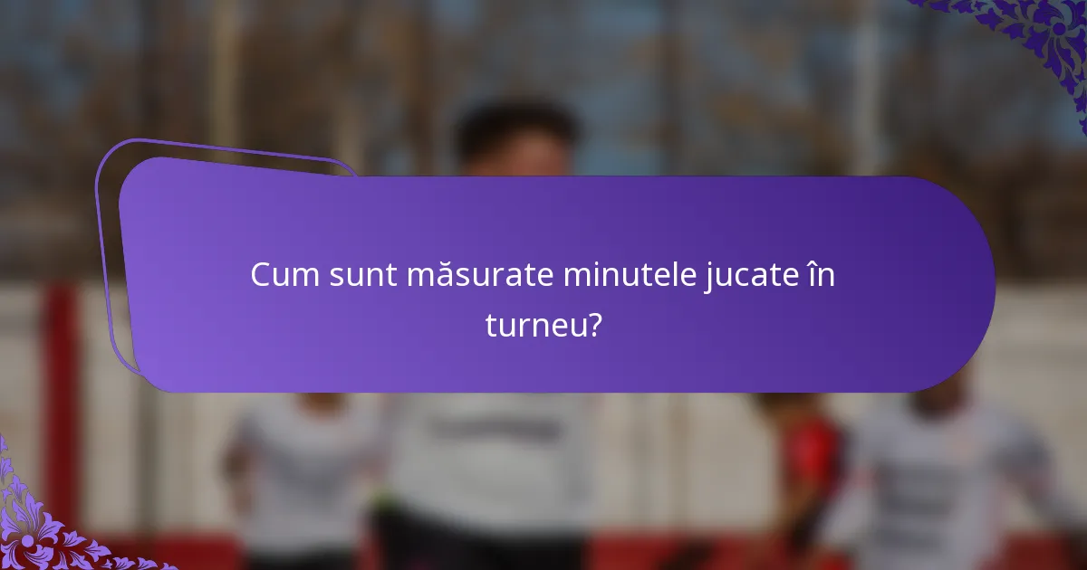 Cum sunt măsurate minutele jucate în turneu?