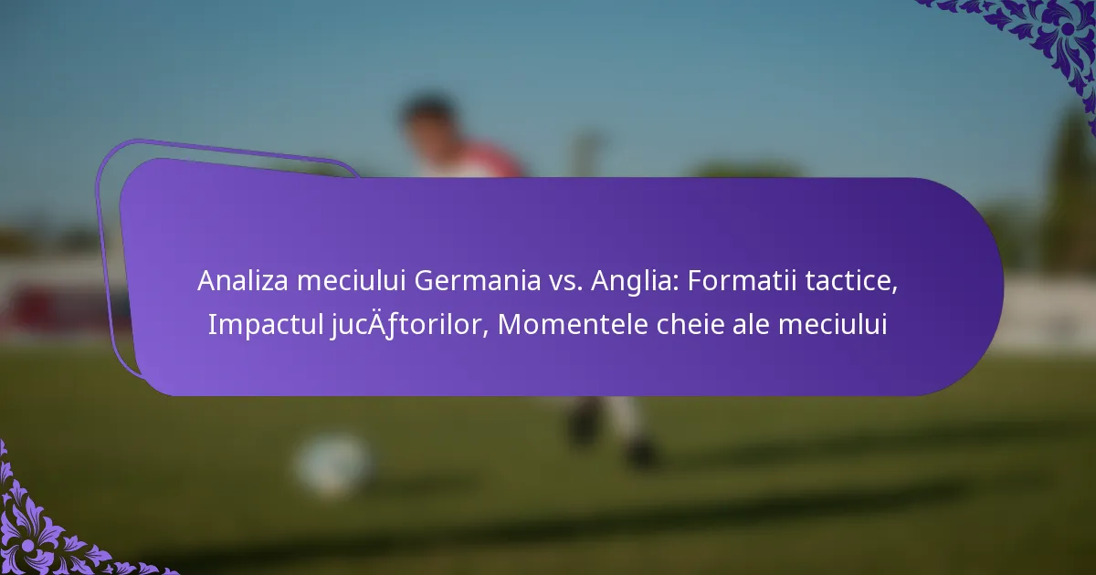featured-image-analiza-meciului-germania-vs.-anglia-formatii-tactice-impactul-jucaftorilor-momentele-cheie-ale-meciului
