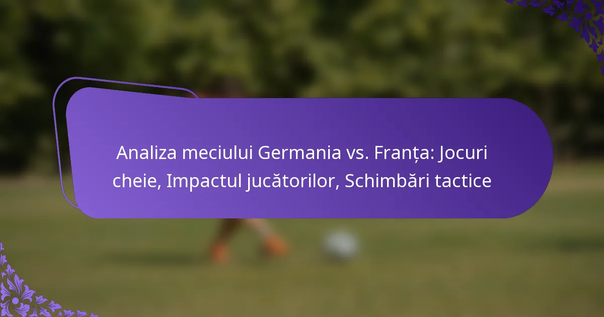 featured-image-analiza-meciului-germania-vs.-franta-jocuri-cheie-impactul-jucatorilor-schimbari-tactice