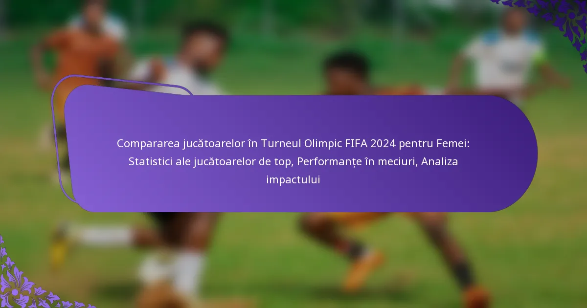 featured-image-compararea-jucatoarelor-in-turneul-olimpic-fifa-224-pentru-femei-statistici-ale-jucatoarelor-de-top-performante-in-meciuri-analiza-impa