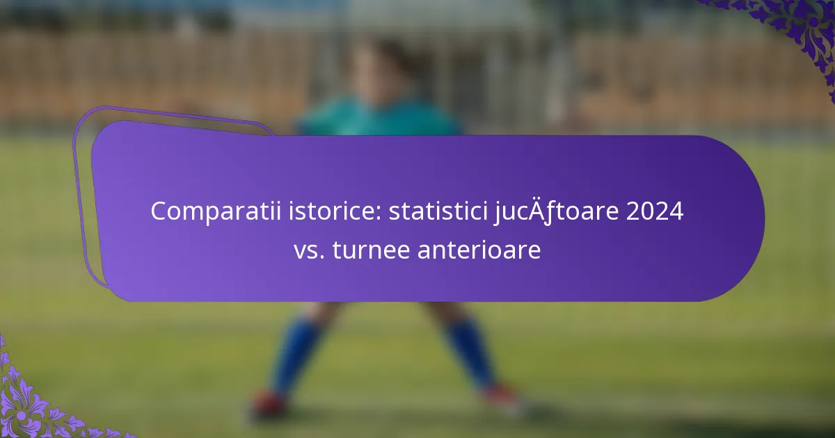 featured-image-comparatii-istorice-statistici-jucaftoare-224-vs.-turnee-anterioare