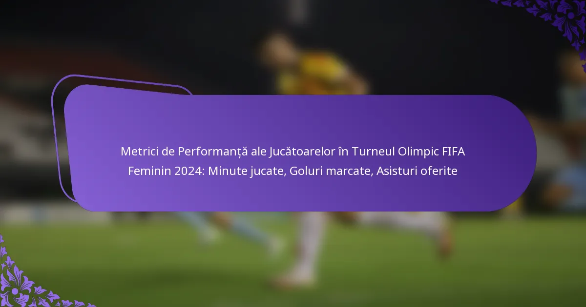 featured-image-metrici-de-performanta-ale-jucatoarelor-in-turneul-olimpic-fifa-feminin-224-minute-jucate-goluri-marcate-asisturi-oferite